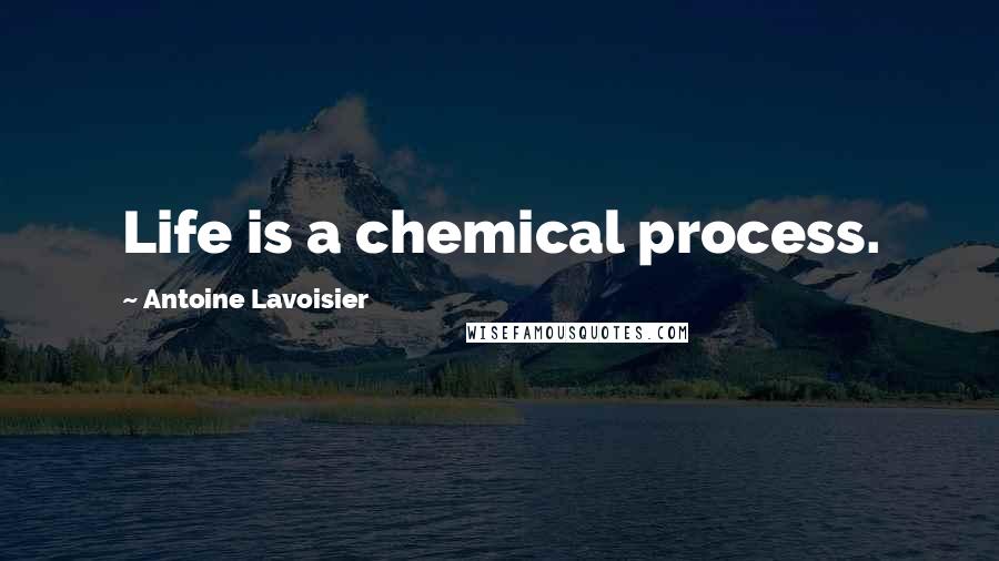 Antoine Lavoisier Quotes: Life is a chemical process.