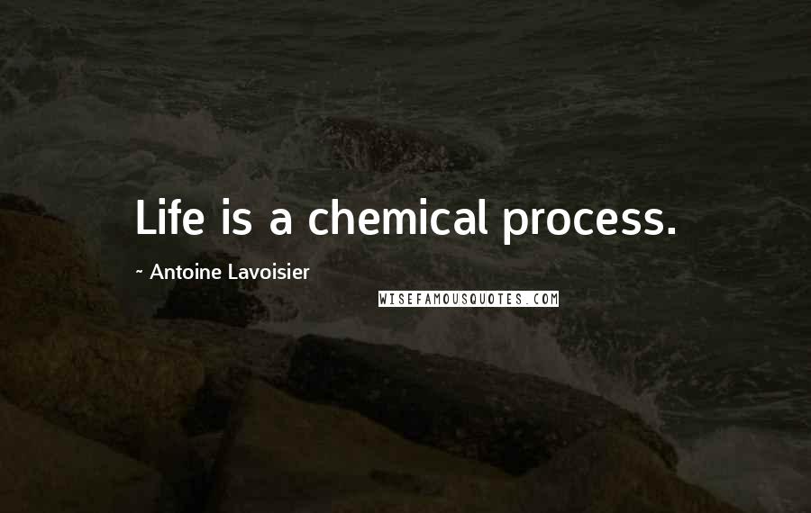 Antoine Lavoisier Quotes: Life is a chemical process.