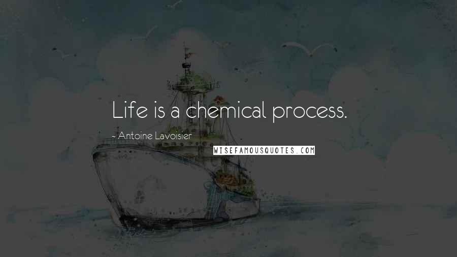 Antoine Lavoisier Quotes: Life is a chemical process.