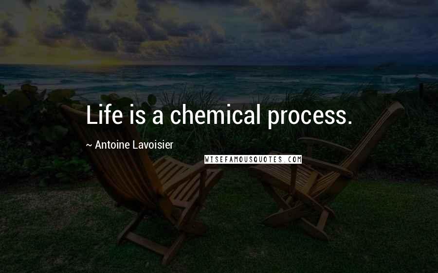 Antoine Lavoisier Quotes: Life is a chemical process.