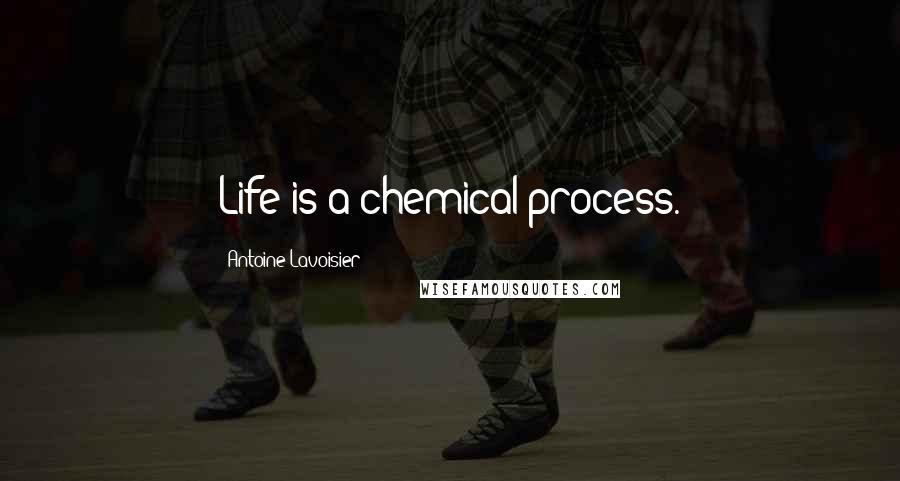 Antoine Lavoisier Quotes: Life is a chemical process.