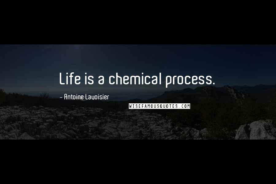 Antoine Lavoisier Quotes: Life is a chemical process.