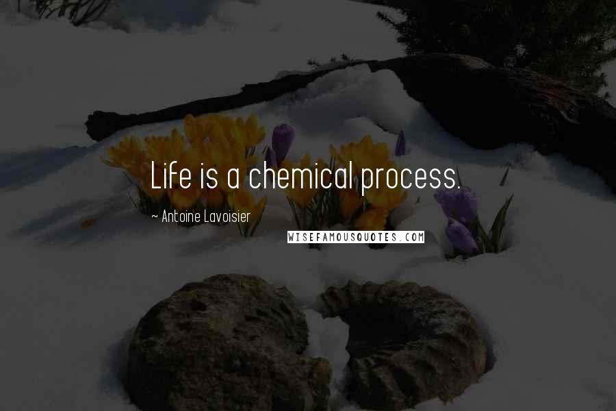 Antoine Lavoisier Quotes: Life is a chemical process.