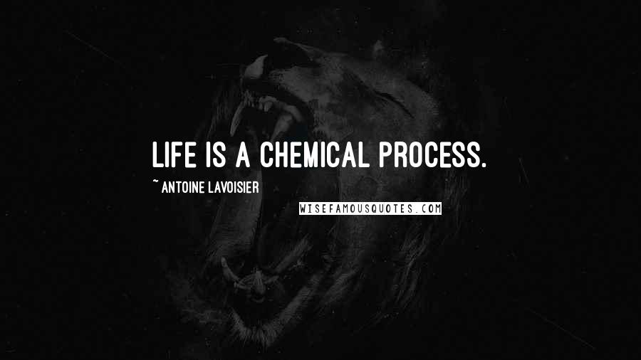 Antoine Lavoisier Quotes: Life is a chemical process.