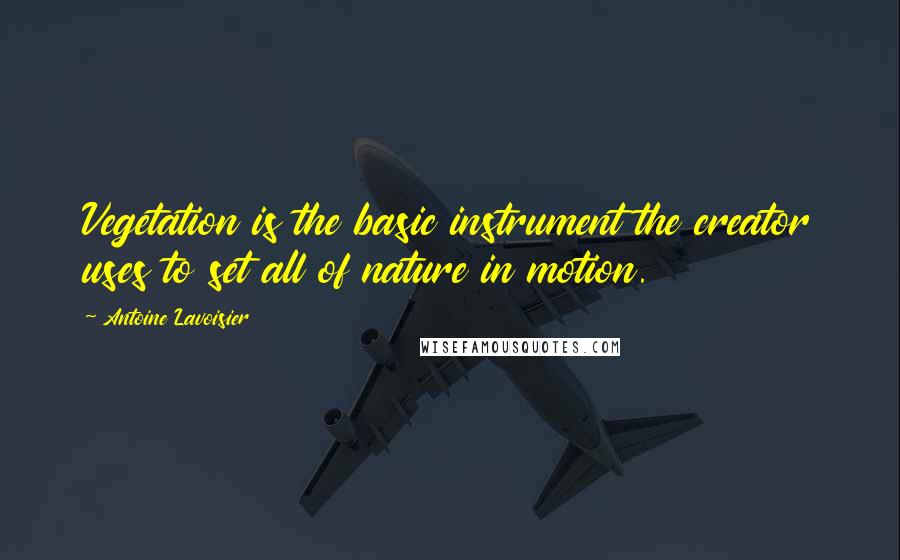 Antoine Lavoisier Quotes: Vegetation is the basic instrument the creator uses to set all of nature in motion.