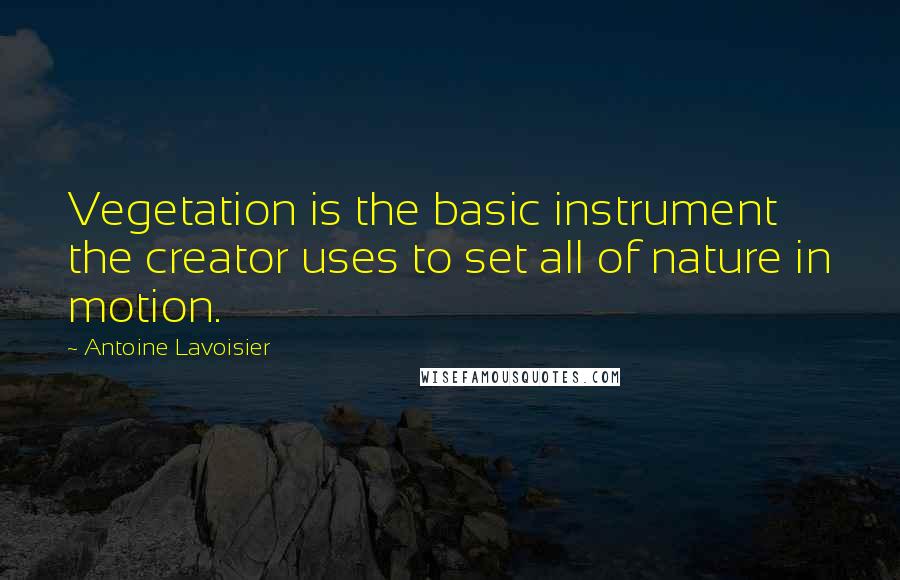 Antoine Lavoisier Quotes: Vegetation is the basic instrument the creator uses to set all of nature in motion.