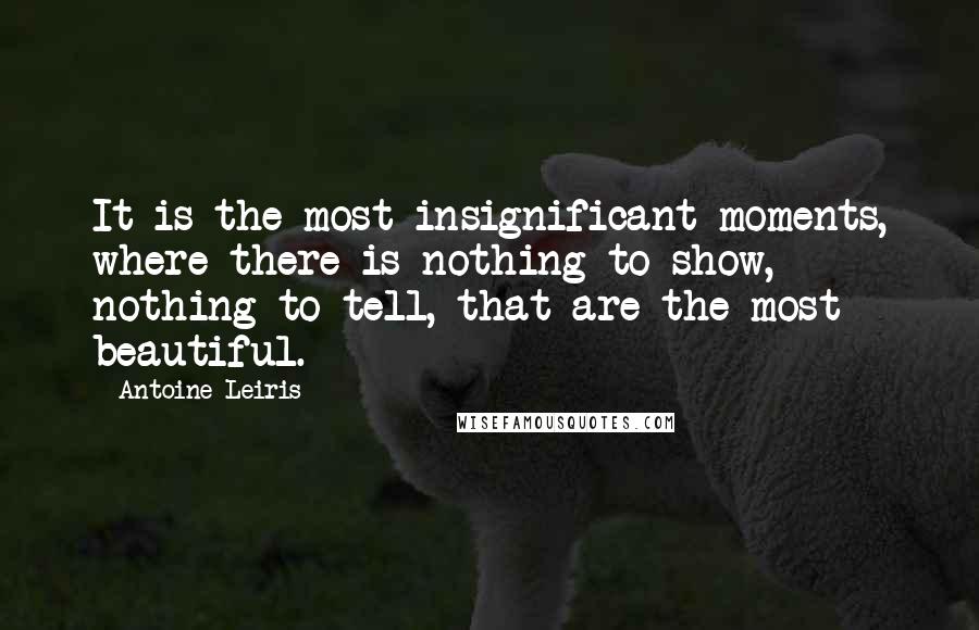 Antoine Leiris Quotes: It is the most insignificant moments, where there is nothing to show, nothing to tell, that are the most beautiful.