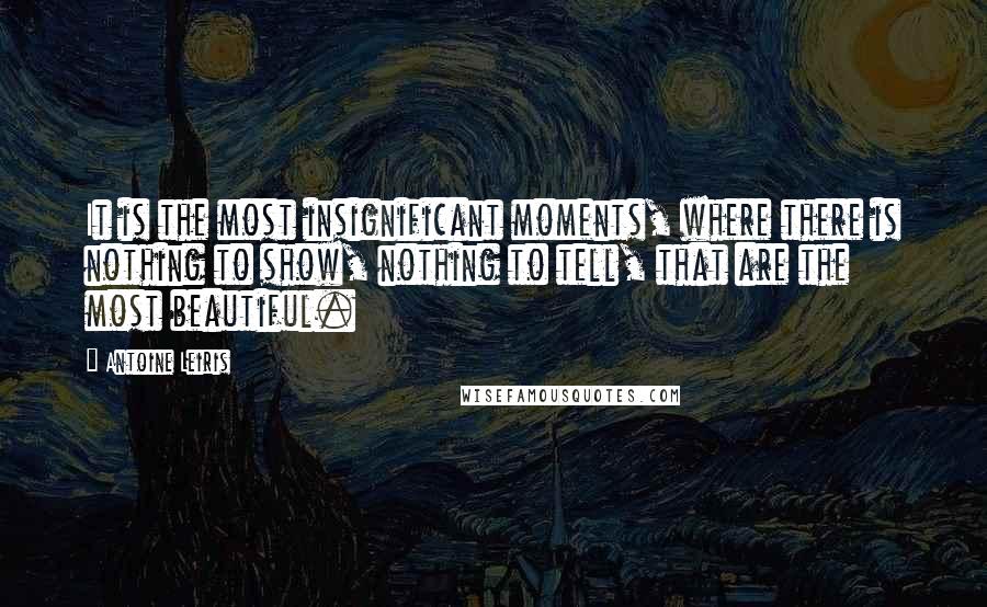 Antoine Leiris Quotes: It is the most insignificant moments, where there is nothing to show, nothing to tell, that are the most beautiful.