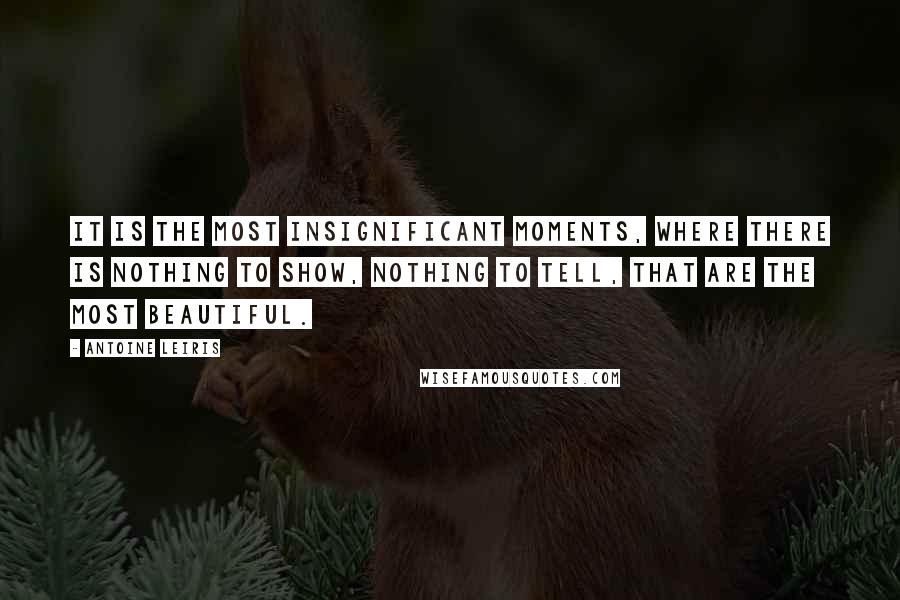 Antoine Leiris Quotes: It is the most insignificant moments, where there is nothing to show, nothing to tell, that are the most beautiful.