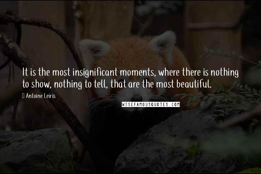 Antoine Leiris Quotes: It is the most insignificant moments, where there is nothing to show, nothing to tell, that are the most beautiful.