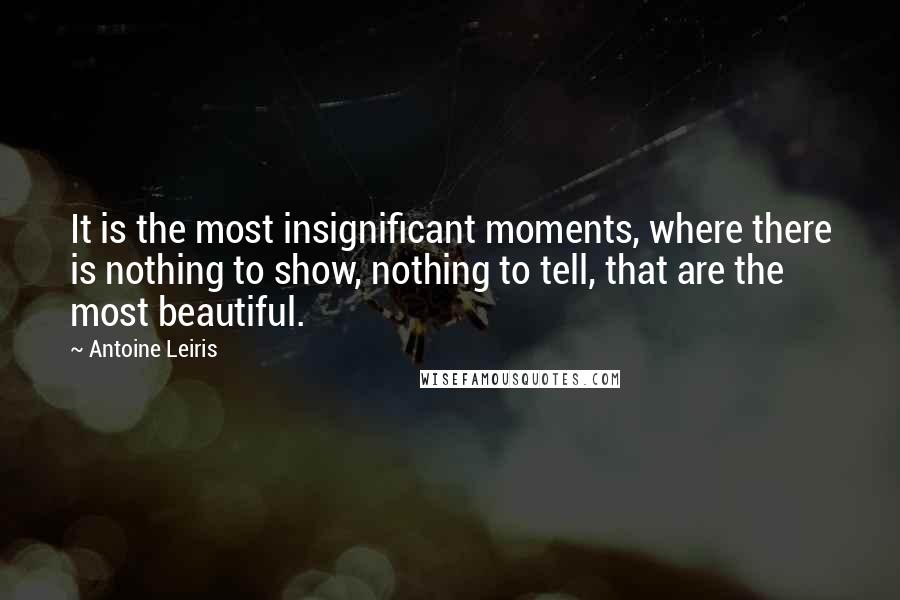 Antoine Leiris Quotes: It is the most insignificant moments, where there is nothing to show, nothing to tell, that are the most beautiful.