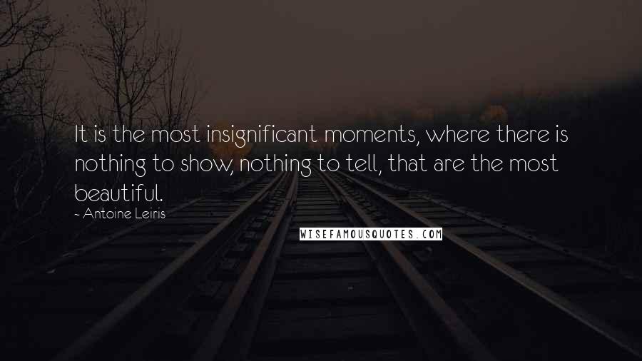 Antoine Leiris Quotes: It is the most insignificant moments, where there is nothing to show, nothing to tell, that are the most beautiful.
