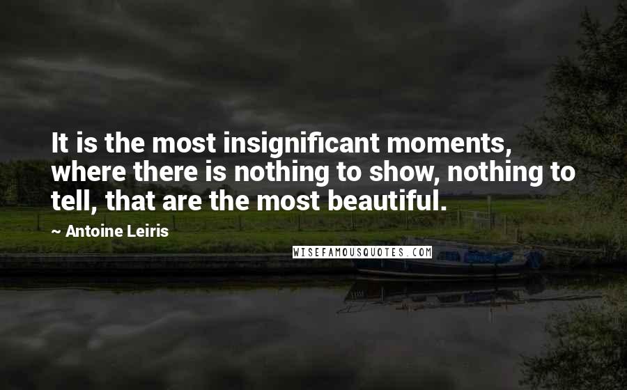 Antoine Leiris Quotes: It is the most insignificant moments, where there is nothing to show, nothing to tell, that are the most beautiful.