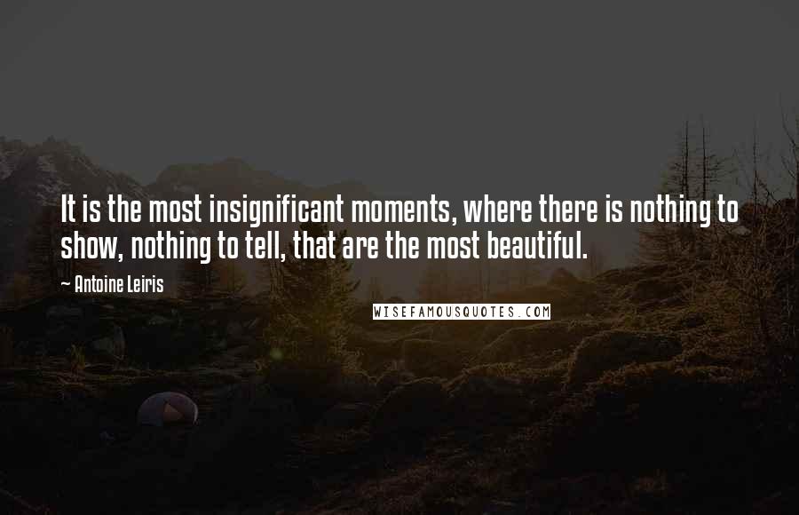 Antoine Leiris Quotes: It is the most insignificant moments, where there is nothing to show, nothing to tell, that are the most beautiful.