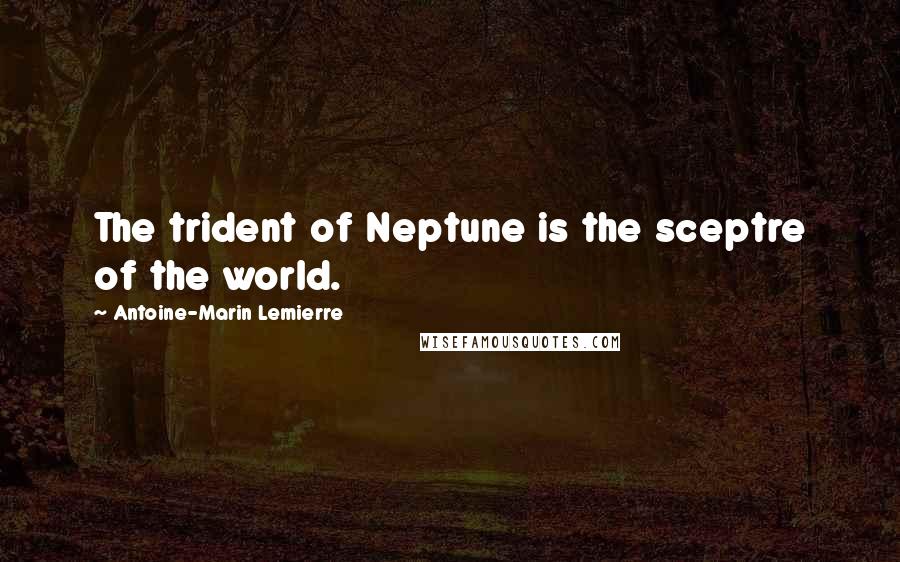 Antoine-Marin Lemierre Quotes: The trident of Neptune is the sceptre of the world.