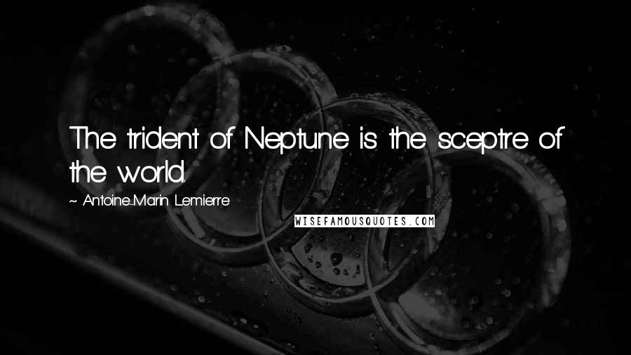 Antoine-Marin Lemierre Quotes: The trident of Neptune is the sceptre of the world.