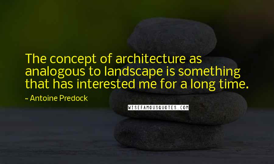 Antoine Predock Quotes: The concept of architecture as analogous to landscape is something that has interested me for a long time.