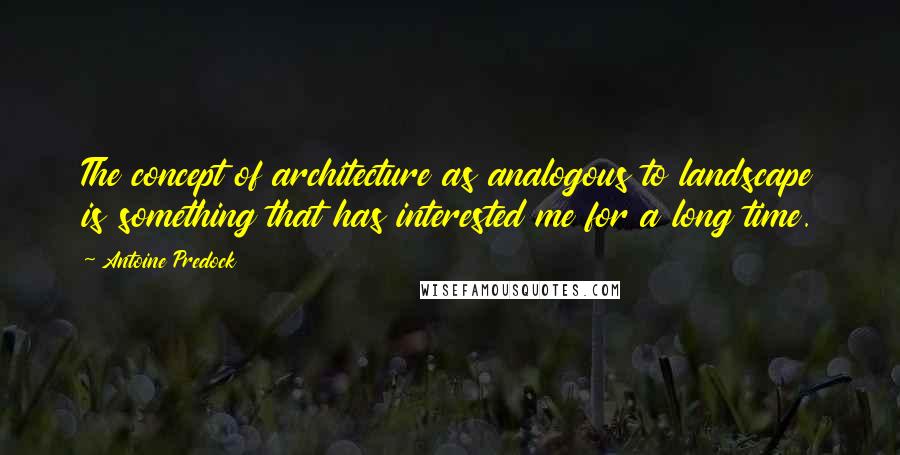 Antoine Predock Quotes: The concept of architecture as analogous to landscape is something that has interested me for a long time.