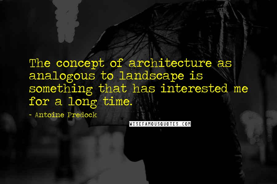 Antoine Predock Quotes: The concept of architecture as analogous to landscape is something that has interested me for a long time.