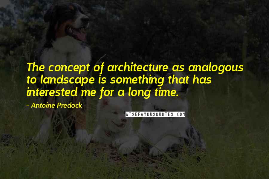 Antoine Predock Quotes: The concept of architecture as analogous to landscape is something that has interested me for a long time.