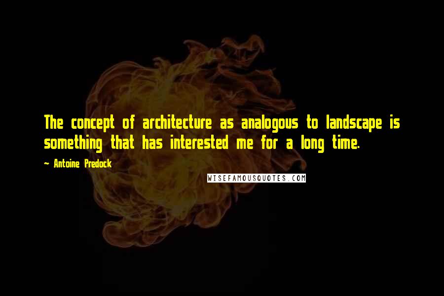 Antoine Predock Quotes: The concept of architecture as analogous to landscape is something that has interested me for a long time.