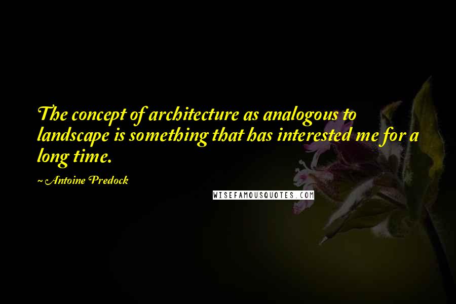Antoine Predock Quotes: The concept of architecture as analogous to landscape is something that has interested me for a long time.