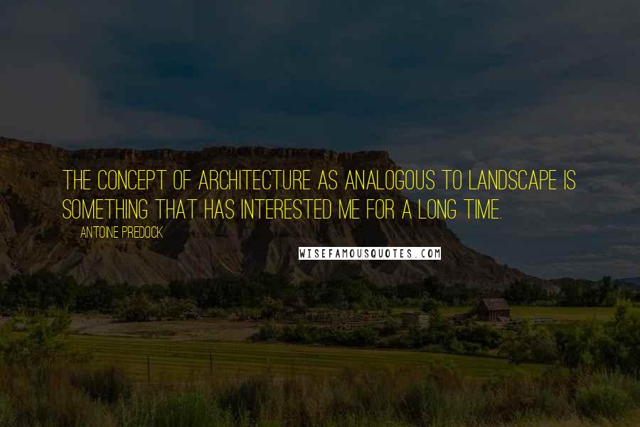 Antoine Predock Quotes: The concept of architecture as analogous to landscape is something that has interested me for a long time.