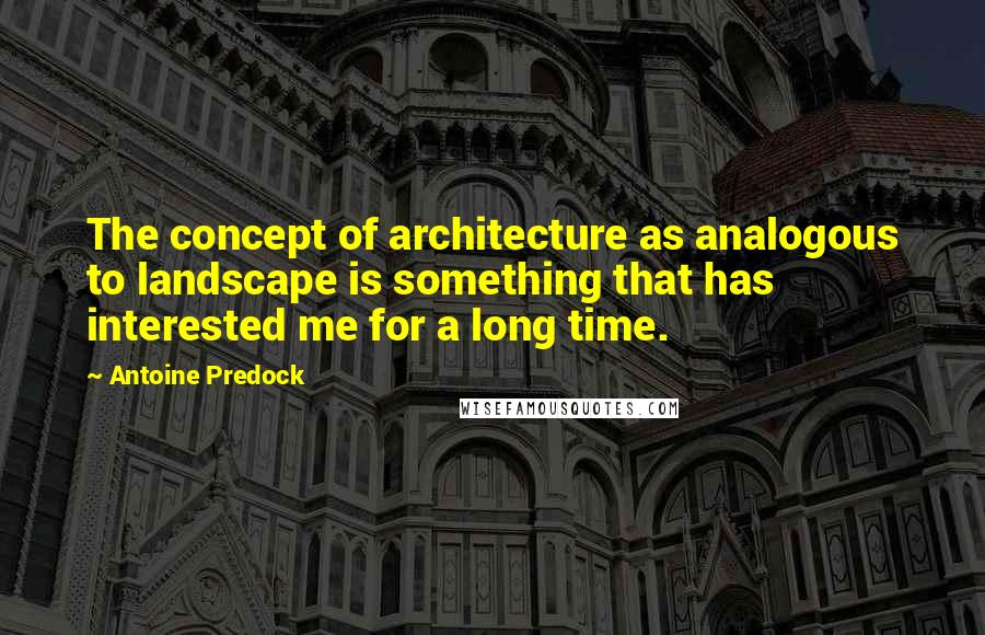 Antoine Predock Quotes: The concept of architecture as analogous to landscape is something that has interested me for a long time.