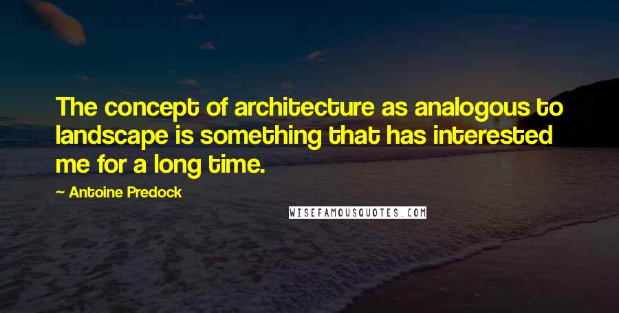 Antoine Predock Quotes: The concept of architecture as analogous to landscape is something that has interested me for a long time.