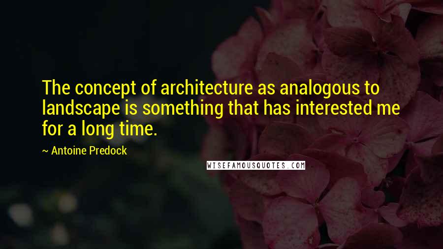 Antoine Predock Quotes: The concept of architecture as analogous to landscape is something that has interested me for a long time.