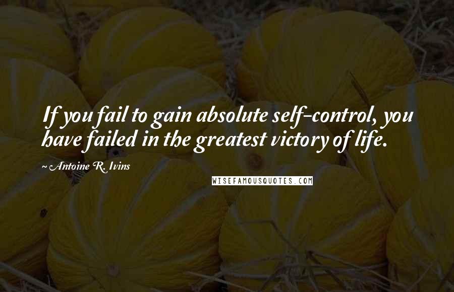 Antoine R. Ivins Quotes: If you fail to gain absolute self-control, you have failed in the greatest victory of life.