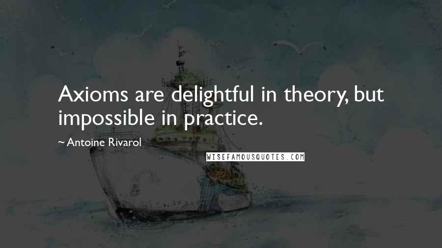 Antoine Rivarol Quotes: Axioms are delightful in theory, but impossible in practice.
