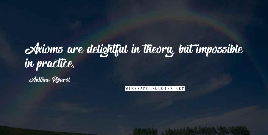 Antoine Rivarol Quotes: Axioms are delightful in theory, but impossible in practice.