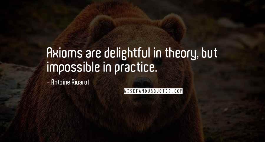 Antoine Rivarol Quotes: Axioms are delightful in theory, but impossible in practice.