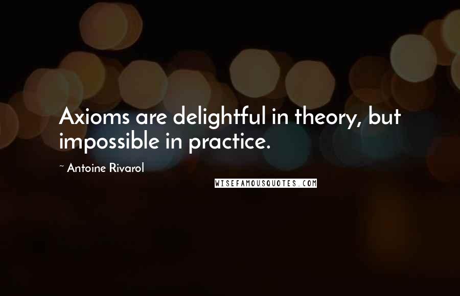Antoine Rivarol Quotes: Axioms are delightful in theory, but impossible in practice.