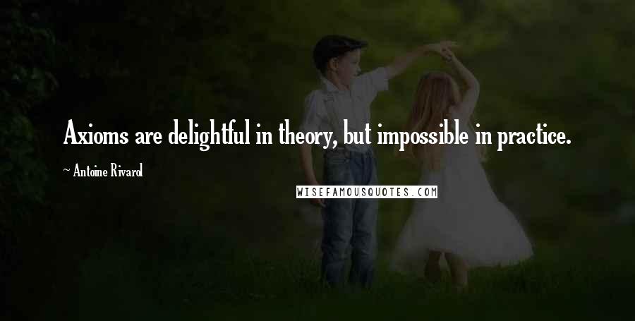 Antoine Rivarol Quotes: Axioms are delightful in theory, but impossible in practice.