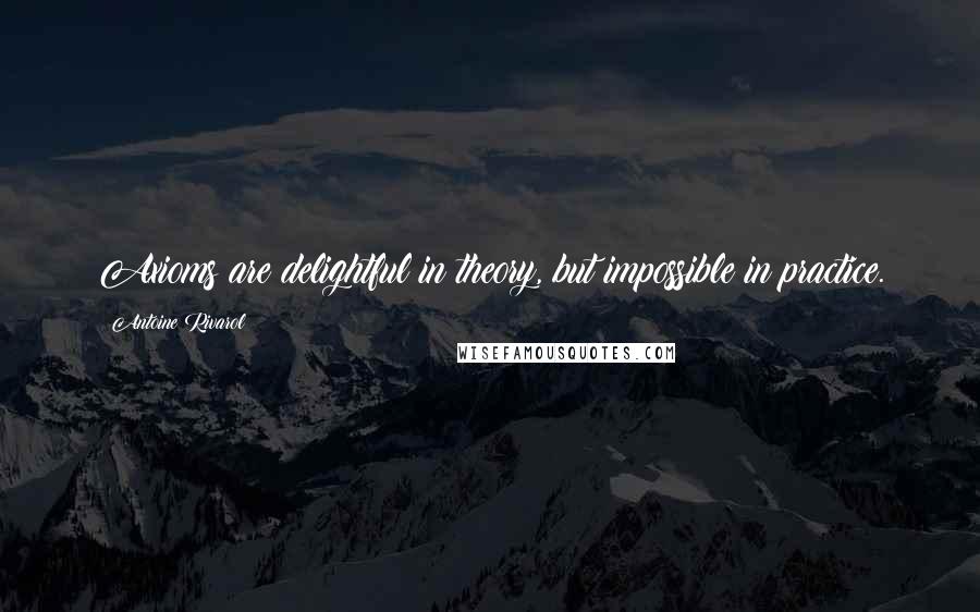 Antoine Rivarol Quotes: Axioms are delightful in theory, but impossible in practice.