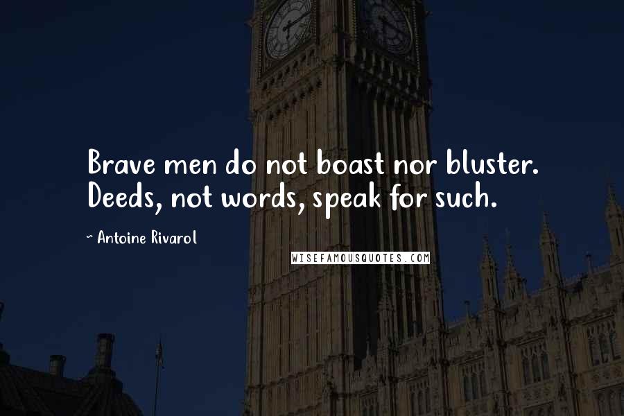 Antoine Rivarol Quotes: Brave men do not boast nor bluster. Deeds, not words, speak for such.