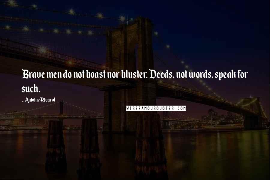Antoine Rivarol Quotes: Brave men do not boast nor bluster. Deeds, not words, speak for such.