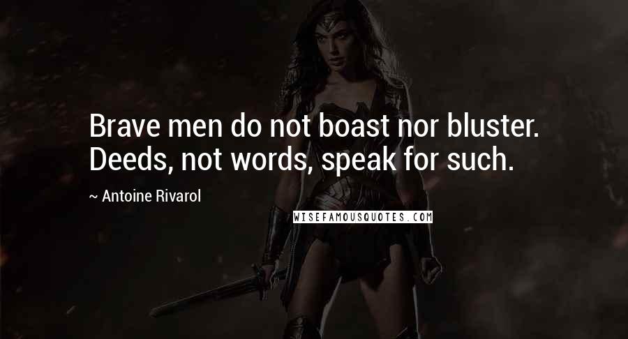 Antoine Rivarol Quotes: Brave men do not boast nor bluster. Deeds, not words, speak for such.