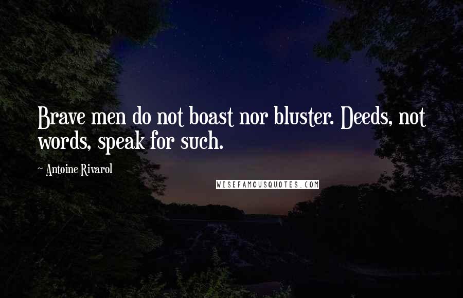 Antoine Rivarol Quotes: Brave men do not boast nor bluster. Deeds, not words, speak for such.