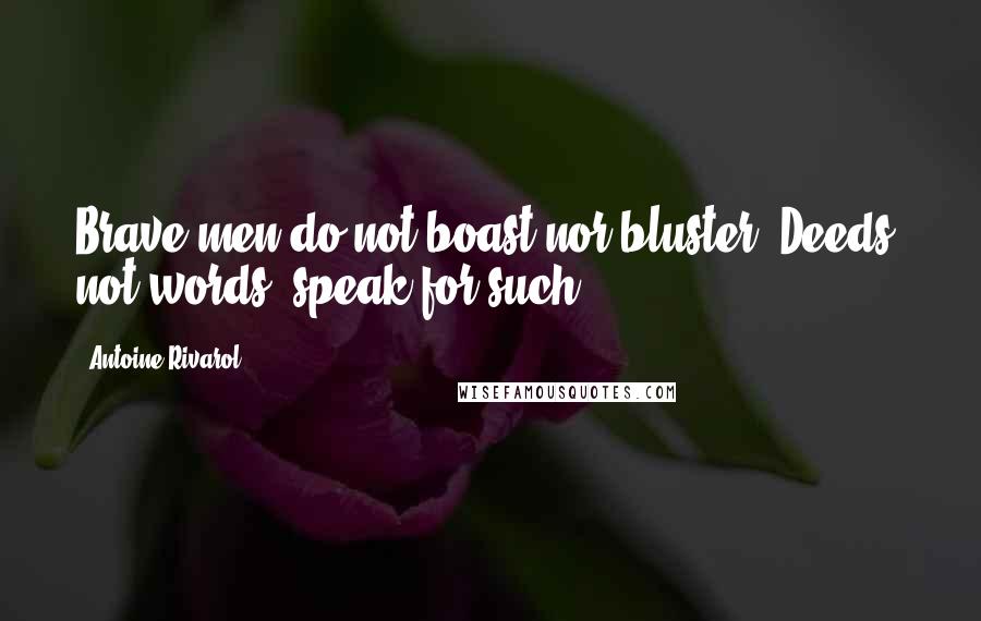 Antoine Rivarol Quotes: Brave men do not boast nor bluster. Deeds, not words, speak for such.