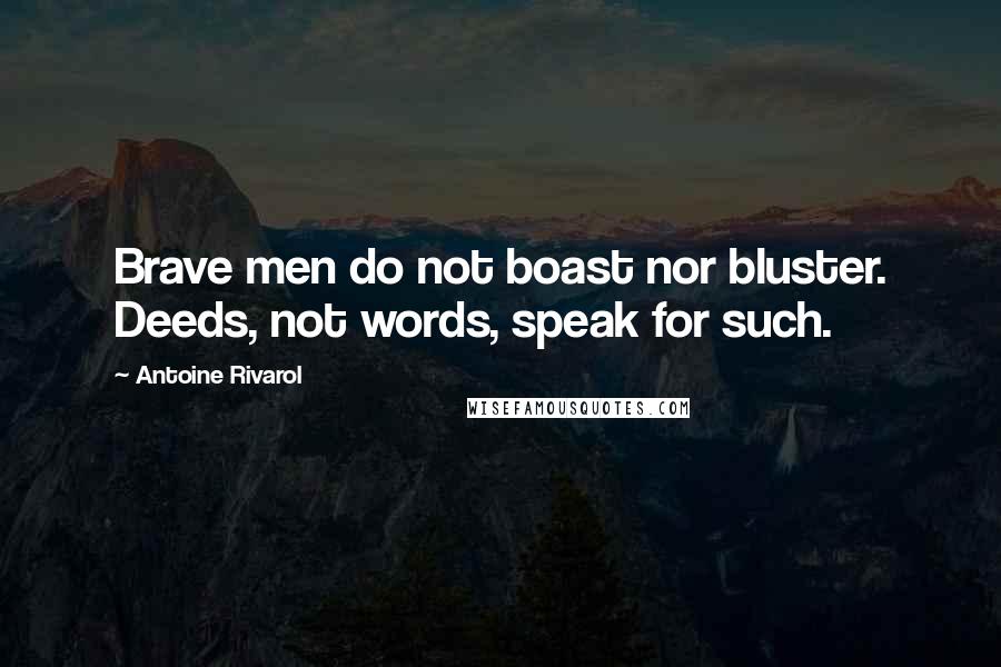 Antoine Rivarol Quotes: Brave men do not boast nor bluster. Deeds, not words, speak for such.