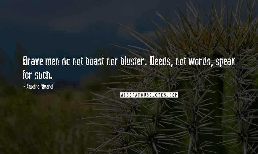 Antoine Rivarol Quotes: Brave men do not boast nor bluster. Deeds, not words, speak for such.
