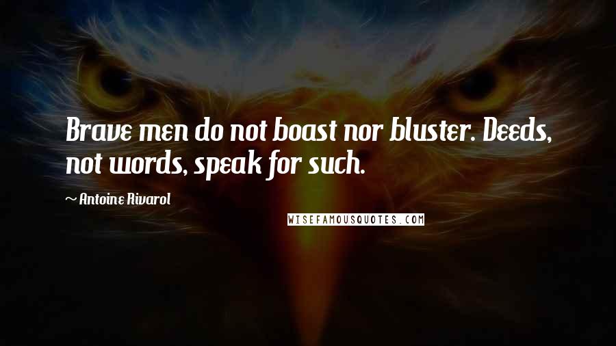 Antoine Rivarol Quotes: Brave men do not boast nor bluster. Deeds, not words, speak for such.