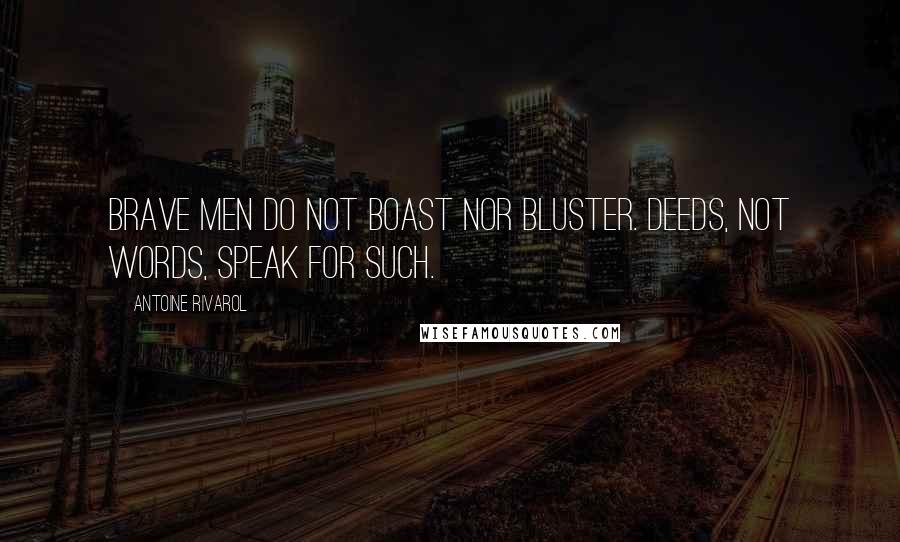 Antoine Rivarol Quotes: Brave men do not boast nor bluster. Deeds, not words, speak for such.