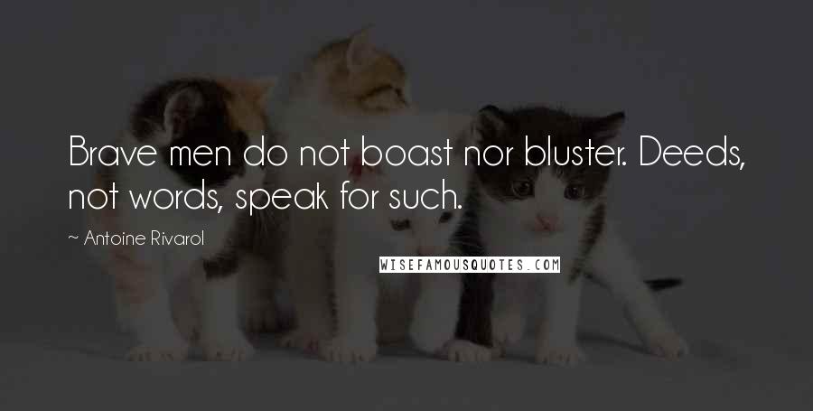 Antoine Rivarol Quotes: Brave men do not boast nor bluster. Deeds, not words, speak for such.