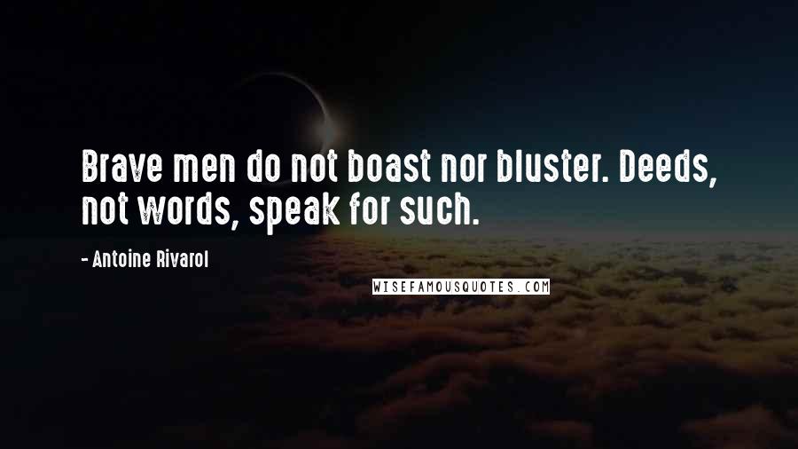 Antoine Rivarol Quotes: Brave men do not boast nor bluster. Deeds, not words, speak for such.