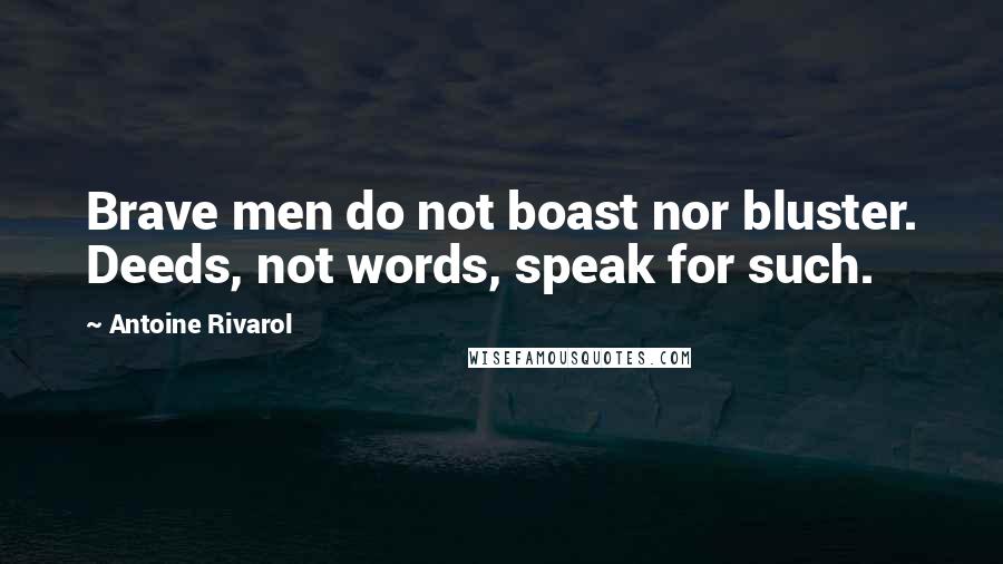 Antoine Rivarol Quotes: Brave men do not boast nor bluster. Deeds, not words, speak for such.