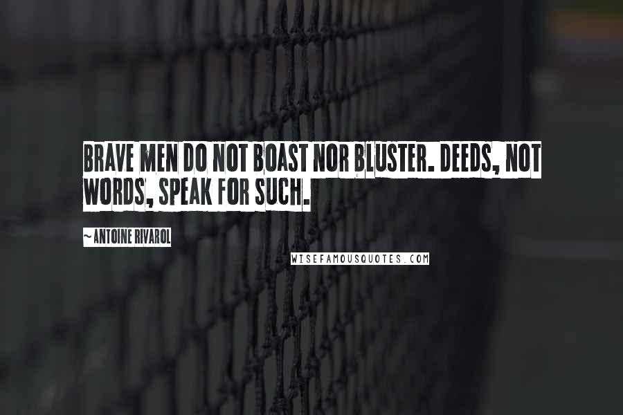Antoine Rivarol Quotes: Brave men do not boast nor bluster. Deeds, not words, speak for such.